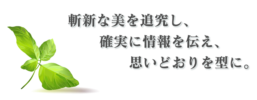 斬新な美を追求し、確実に情報を伝え、思いどおりを型に。
